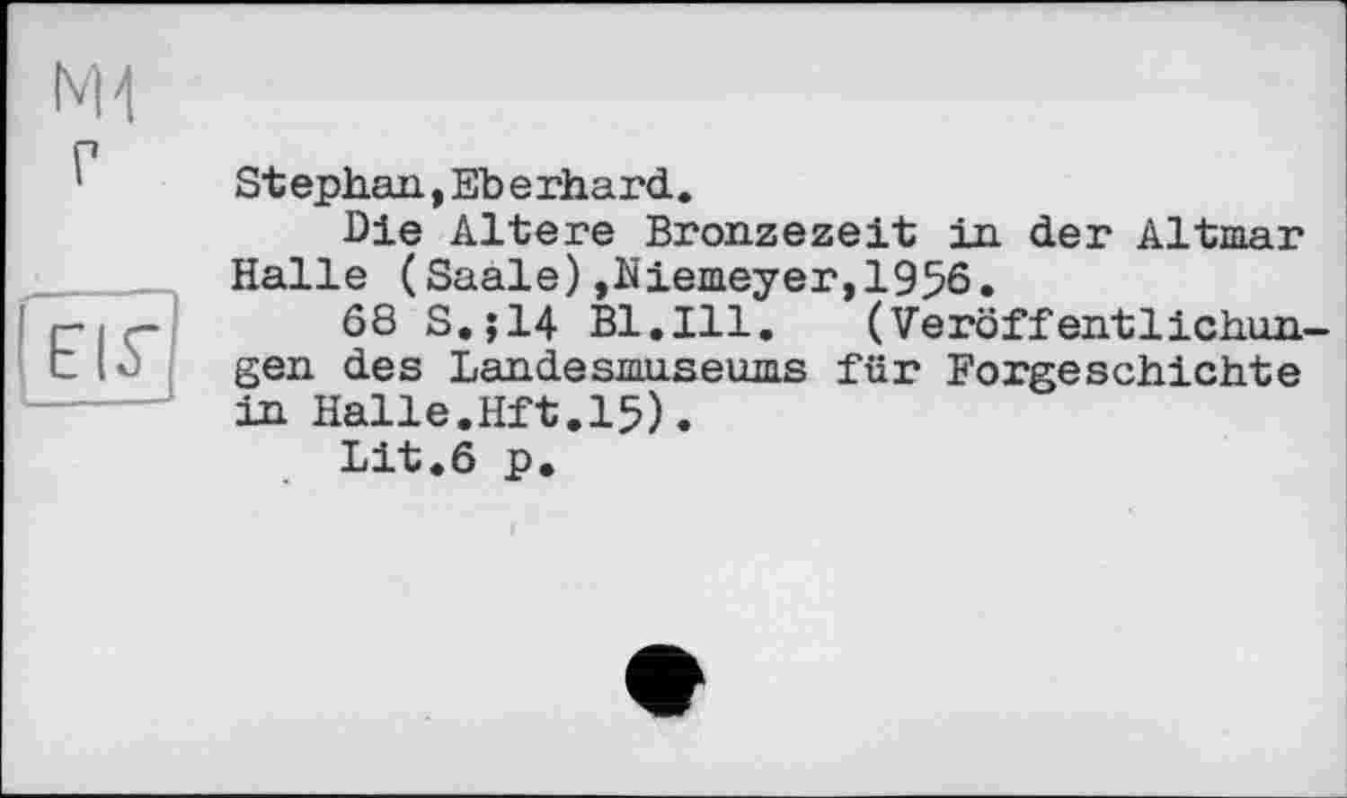 ﻿FIS'
Stephan,Eberhard.
Die Altere Bronzezeit in der Altmar Halle (Saale) »Niemeyer, 19%.
68 S,;14 Bl.Ill. (Veröffentlichungen des Landesmuseums für Forgeschichte in Halle.Hft.15).
Lit.6 p.